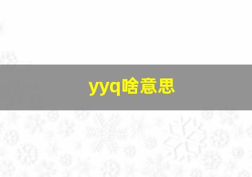 yyq啥意思