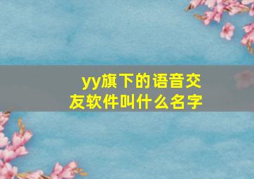 yy旗下的语音交友软件叫什么名字