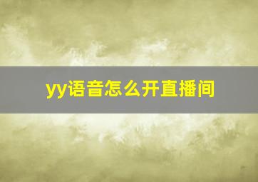 yy语音怎么开直播间