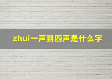 zhui一声到四声是什么字