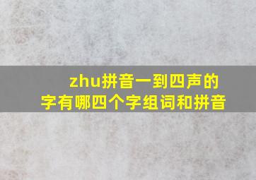 zhu拼音一到四声的字有哪四个字组词和拼音