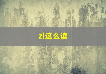 zi这么读