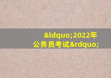 “2022年公务员考试”