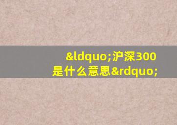 “沪深300是什么意思”