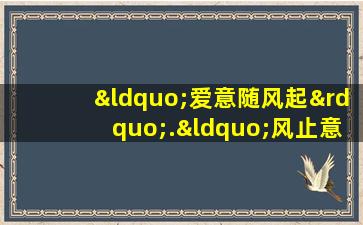 “爱意随风起”.“风止意难平”