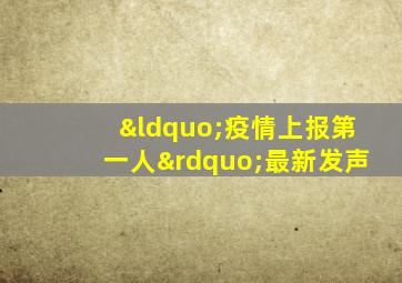 “疫情上报第一人”最新发声