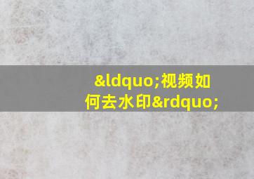 “视频如何去水印”