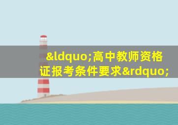 “高中教师资格证报考条件要求”