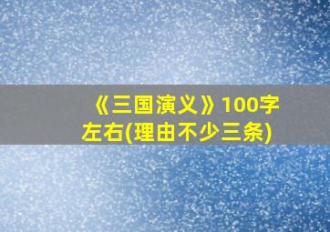 《三国演义》100字左右(理由不少三条)