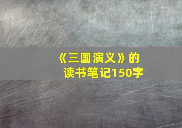 《三国演义》的读书笔记150字