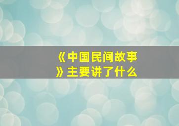 《中国民间故事》主要讲了什么