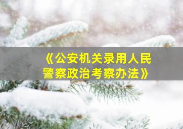 《公安机关录用人民警察政治考察办法》