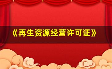 《再生资源经营许可证》