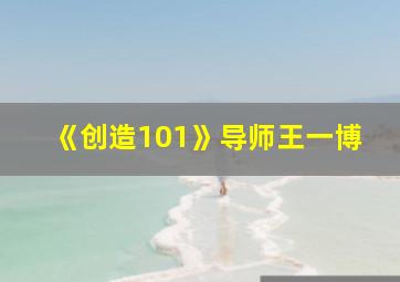 《创造101》导师王一博