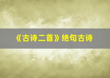 《古诗二首》绝句古诗