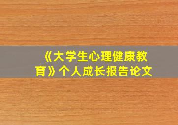 《大学生心理健康教育》个人成长报告论文