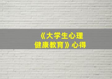 《大学生心理健康教育》心得