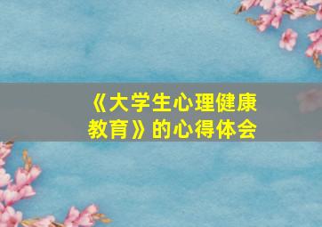 《大学生心理健康教育》的心得体会