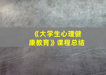 《大学生心理健康教育》课程总结