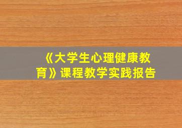 《大学生心理健康教育》课程教学实践报告