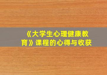 《大学生心理健康教育》课程的心得与收获