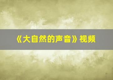 《大自然的声音》视频