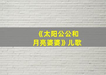 《太阳公公和月亮婆婆》儿歌