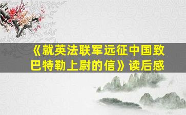 《就英法联军远征中国致巴特勒上尉的信》读后感