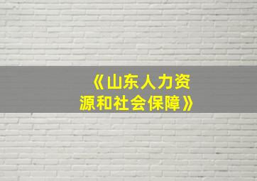 《山东人力资源和社会保障》