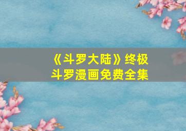 《斗罗大陆》终极斗罗漫画免费全集