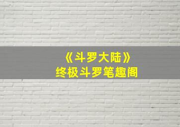 《斗罗大陆》终极斗罗笔趣阁