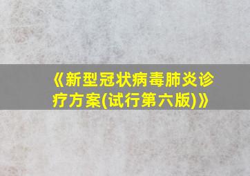 《新型冠状病毒肺炎诊疗方案(试行第六版)》