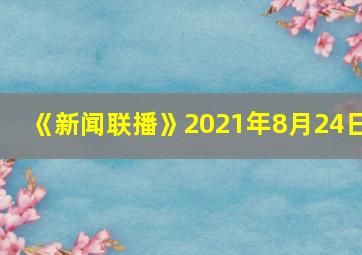 《新闻联播》2021年8月24日