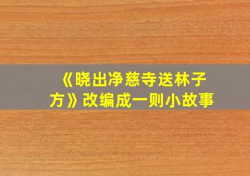 《晓出净慈寺送林子方》改编成一则小故事