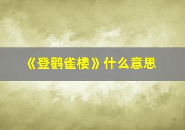 《登鹳雀楼》什么意思