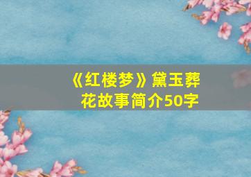 《红楼梦》黛玉葬花故事简介50字