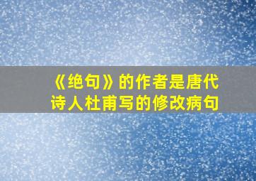 《绝句》的作者是唐代诗人杜甫写的修改病句