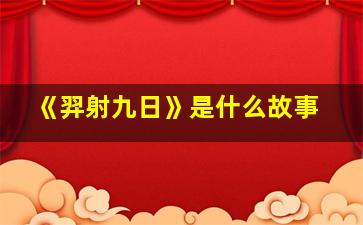 《羿射九日》是什么故事