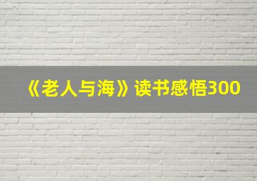 《老人与海》读书感悟300