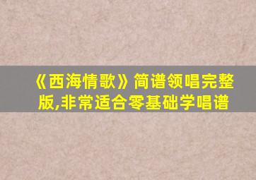 《西海情歌》简谱领唱完整版,非常适合零基础学唱谱