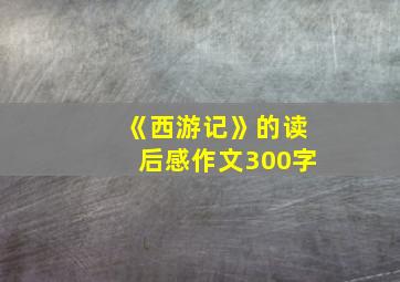 《西游记》的读后感作文300字