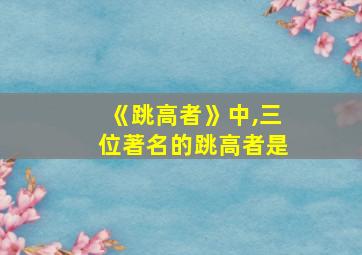 《跳高者》中,三位著名的跳高者是