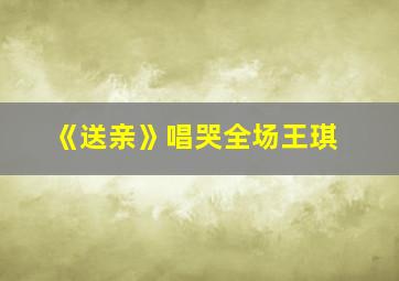 《送亲》唱哭全场王琪