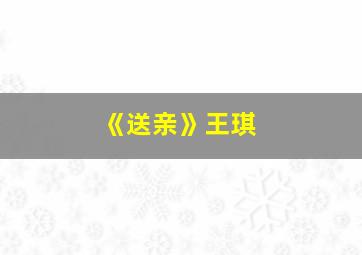 《送亲》王琪