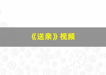 《送亲》视频