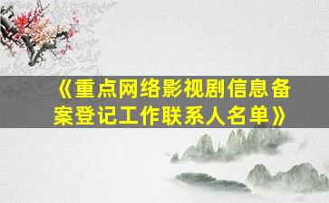 《重点网络影视剧信息备案登记工作联系人名单》