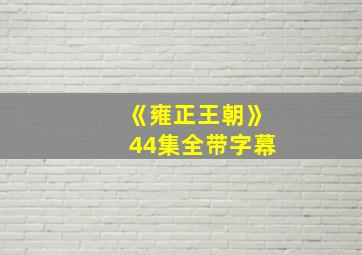 《雍正王朝》44集全带字幕