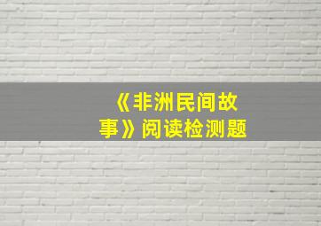 《非洲民间故事》阅读检测题