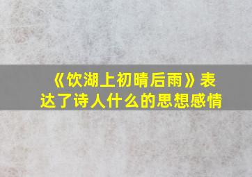 《饮湖上初晴后雨》表达了诗人什么的思想感情