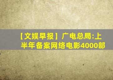 【文娱早报】广电总局:上半年备案网络电影4000部